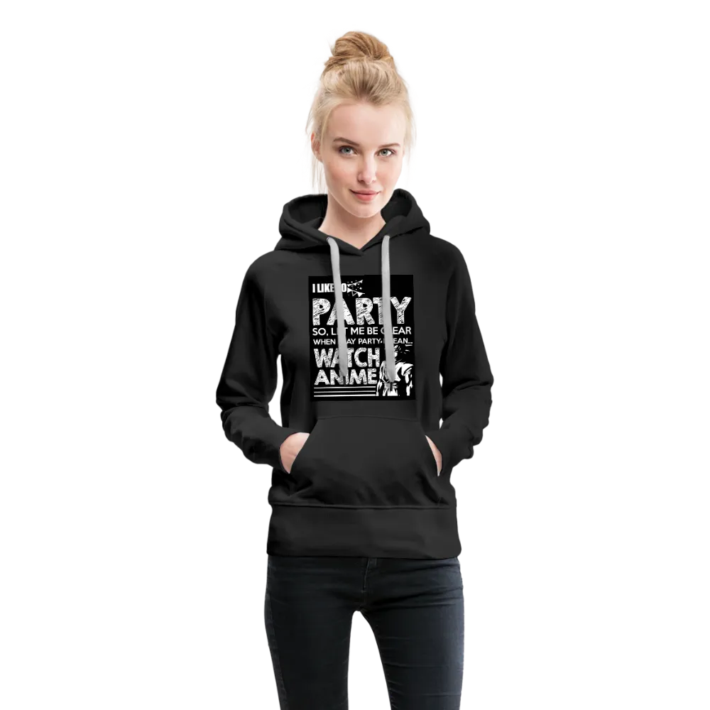 I Like To Party So Let Me Be Clear When I Say Party I Mean Watch Anime Women’s Premium Hoodie